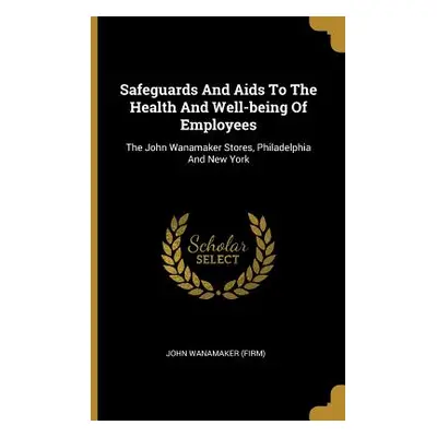 "Safeguards And Aids To The Health And Well-being Of Employees: The John Wanamaker Stores, Phila