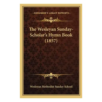 "The Wesleyan Sunday-Scholar's Hymn Book (1857)" - "" ("Wesleyan Methodist Sunday School")