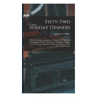 "Fifty-two Sunday Dinners: a Book of Recipes, Arranged on a Unique Plan, Combining Helpful Sugge