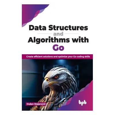 "Data Structures and Algorithms with Go: Create Efficient Solutions and Optimize Your Go Coding 