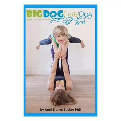 "Big Dog Little Dog: Yoga With Your Child Home Practice Manual" - "" (" April Nunes Tucker")