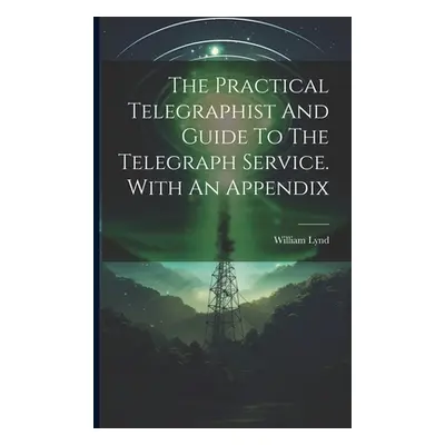 "The Practical Telegraphist And Guide To The Telegraph Service. With An Appendix" - "" ("Lynd Wi