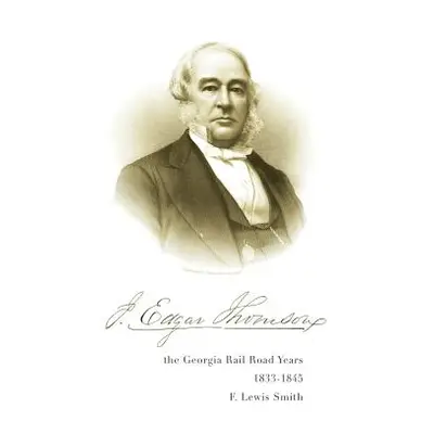 "J. Edgar Thomson: The Georgia Rail Road Years, 1833 - 1845" - "" ("Smith F.")