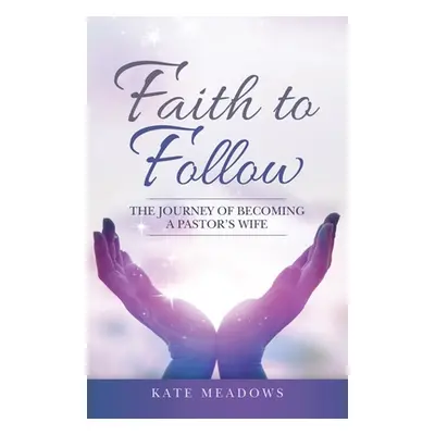 "Faith to Follow: The Journey of Becoming a Pastor's Wife" - "" ("Kate Meadows")