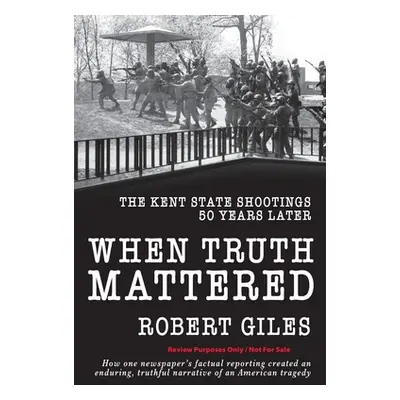 "When Truth Mattered: The Kent State Shootings 50 Years Later" - "" ("Giles Robert")