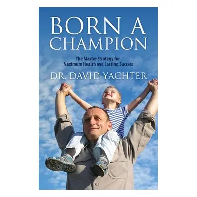 "Born a Champion: The Master Strategy for Maximum Health and Lasting Success" - "" ("Yachter Dav