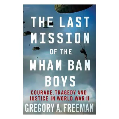 "The Last Mission of the Wham Bam Boys: Courage, Tragedy, and Justice in World War II" - "" ("Fr