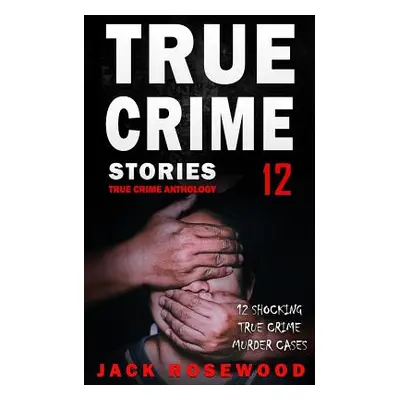 "True Crime Stories Volume 12: 12 Shocking True Crime Murder Cases" - "" ("Rosewood Jack")