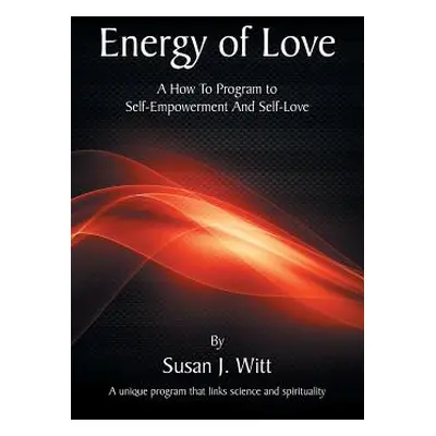 "Energy Of Love: A How To Program To Self-Empowerment And Self-Love" - "" ("Witt Susan J.")