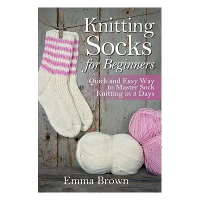 "Knitting Socks for Beginners: Quick and Easy Way to Master Sock Knitting in 3 Days" - "" ("Brow