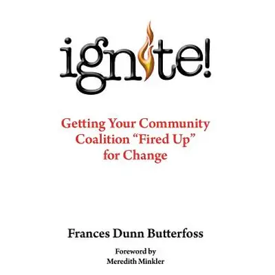 "Ignite!: Getting Your Community Coalition Fired Up for Change" - "" ("Butterfoss Ph. D. Frances