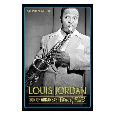 "Louis Jordan: Son of Arkansas, Father of R&B" - "" ("Koch Stephen")