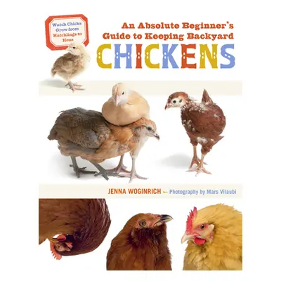 "An Absolute Beginner's Guide to Keeping Backyard Chickens: Watch Chicks Grow from Hatchlings to