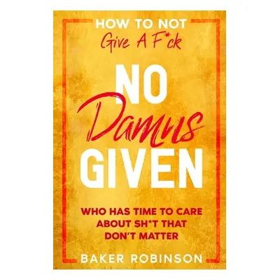 How To Not Give A F*CK: No Damns Given - Who Has Time To Care About Sh*t That Don't Matter (Robi