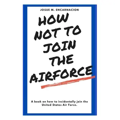 "How-Not-To-Join-The-AirForce" - "" ("Encarnacion Josue M.")