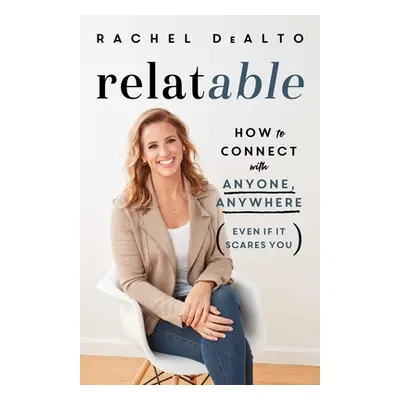 "Relatable: How to Connect with Anyone, Anywhere (Even If It Scares You)" - "" ("Dealto Rachel")