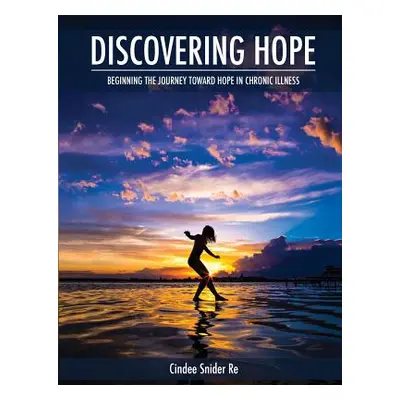 "Discovering Hope: Beginning the Journey Toward Hope in Chronic Illness" - "" ("Re Cindee Snider