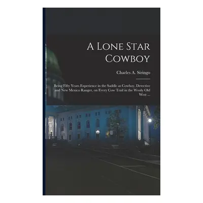 "A Lone Star Cowboy: Being Fifty Years Experience in the Saddle as Cowboy, Detective and New Mex