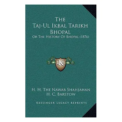 "The Taj-Ul Ikbal Tarikh Bhopal: Or The History Of Bhopal (1876)" - "" ("Shahjahan H. H. the Naw