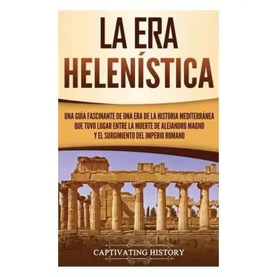 "La Era Helenstica: Una Gua Fascinante de una Era de la Historia Mediterrnea Que Tuvo Lugar Entr