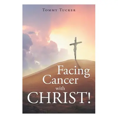 "Facing Cancer with CHRIST!" - "" ("Tucker Tommy")