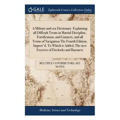 "A Military and sea Dictionary. Explaining all Difficult Terms in Martial Discipline, Fortificat