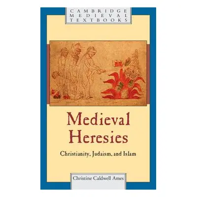 "Medieval Heresies: Christianity, Judaism, and Islam" - "" ("Ames Christine Caldwell")