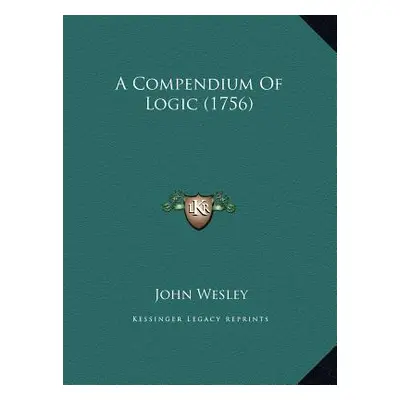 "A Compendium Of Logic (1756)" - "" ("Wesley John")