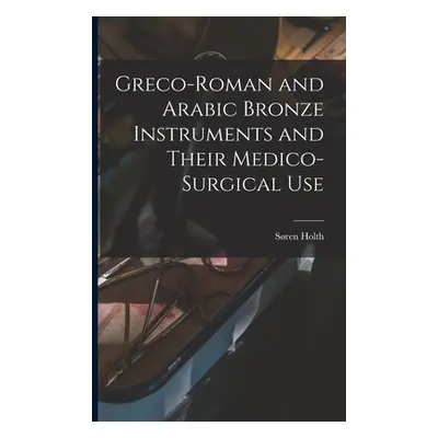 "Greco-Roman and Arabic Bronze Instruments and Their Medico-surgical Use" - "" ("Holth Sren")