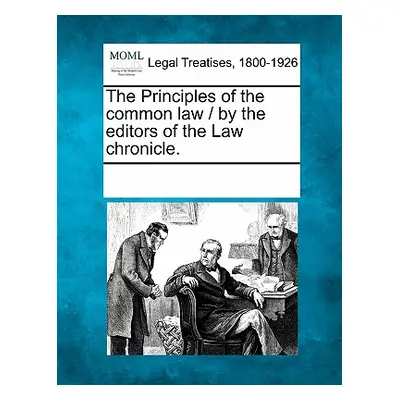 "The Principles of the Common Law / By the Editors of the Law Chronicle." - "" ("Multiple Contri