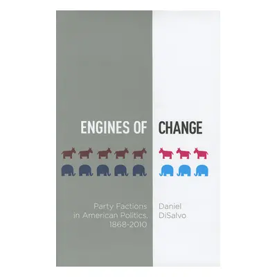 "Engines of Change: Party Factions in American Politics, 1868-2010" - "" ("DiSalvo Daniel")