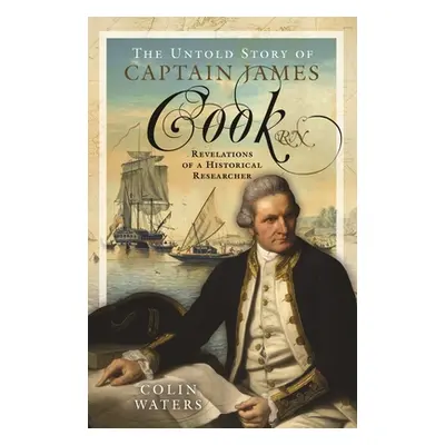 "The Untold Story of Captain James Cook RN: Revelations of a Historical Researcher" - "" ("Water