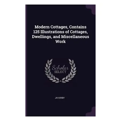 "Modern Cottages, Contains 125 Illustrations of Cottages, Dwellings, and Miscellaneous Work" - "