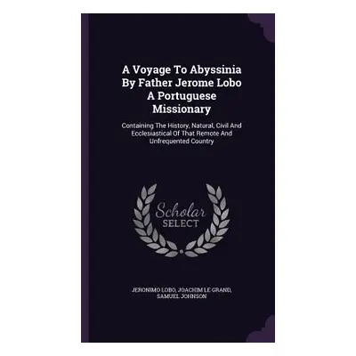 "A Voyage To Abyssinia By Father Jerome Lobo A Portuguese Missionary: Containing The History, Na