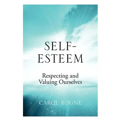 "Self-Esteem: Respecting and Valuing Ourselves" - "" ("Rogne Carol")