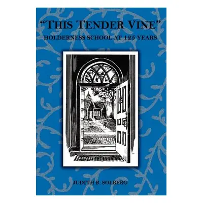 "This Tender Vine": Holderness School at 125 Years"" - "" ("Solberg Judith B.")