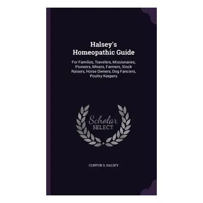 "Halsey's Homeopathic Guide: For Families, Travelers, Missionaries, Pioneers, Miners, Farmers, S