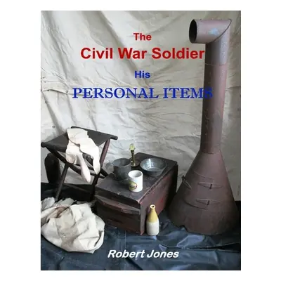 "The Civil War Soldier - His Personal Items" - "" ("Jones Robert")