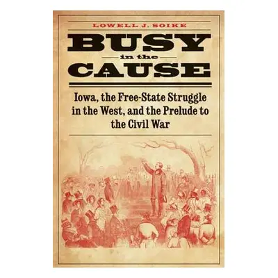 "Busy in the Cause: Iowa, the Free-State Struggle in the West, and the Prelude to the Civil War"