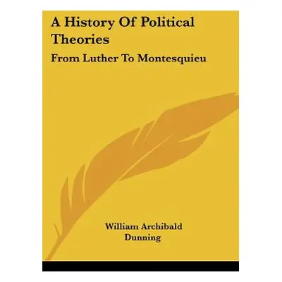 "A History Of Political Theories: From Luther To Montesquieu" - "" ("Dunning William Archibald")