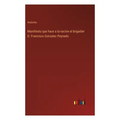 "Manifiesto que hace a la nacion el brigadier D. Francisco Gonzalez Peynado" - "" ("Annimo")