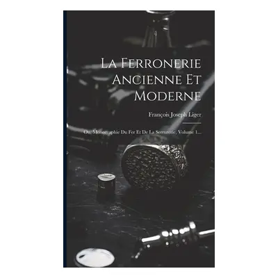 "La Ferronerie Ancienne Et Moderne: Ou, Monographie Du Fer Et De La Serrurerie, Volume 1..." - "