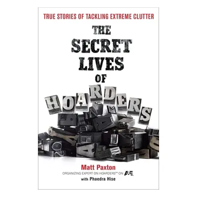 "The Secret Lives of Hoarders: True Stories of Tackling Extreme Clutter" - "" ("Paxton Matt")