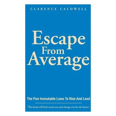 "Escape From Average: The Five Immutable Laws To Rise And Lead" - "" ("Caldwell Clarence")