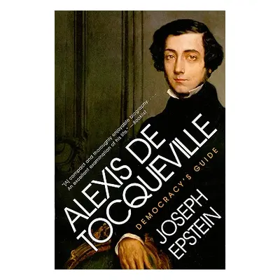 "Alexis de Tocqueville: Democracy's Guide" - "" ("Epstein Joseph")