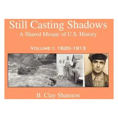 "Still Casting Shadows: A Shared Mosaic of U.S. History: Volume 1: 1620-1913" - "" ("Shannon B. 