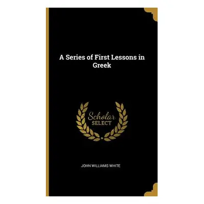 "A Series of First Lessons in Greek" - "" ("White John Williams")