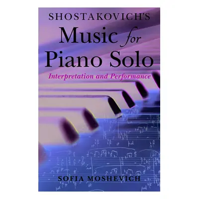 "Shostakovich's Music for Piano Solo: Interpretation and Performance" - "" ("Moshevich Sofia")