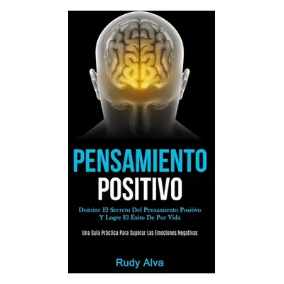 "Pensamiento Positivo: Domine el secreto del pensamiento positivo y logre el xito de por vida