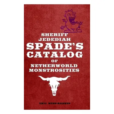 "Sheriff Jedediah Spade's Catalog of Netherworld Monstrosities" - "" ("Muss-Barnes Eric")